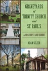 Graveyards of Trinity Church and St. Paul's: A History and Guide - Adam Selzer - 9781467155946