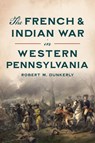 The French & Indian War in Western Pennsylvania - Robert M. Dunkerly - 9781467156172
