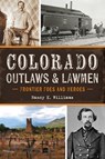 Colorado Outlaws & Lawmen: Frontier Foes and Heroes - Nancy K. Williams - 9781467157957