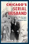 Chicago's Serial Husband: The Marriages & Murders of Johann Hoch - Adam Selzer - 9781467158589