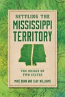 Settling the Mississippi Territory: The Origin of Two States - Mike Bunn - 9781467158794
