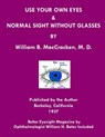 Use Your Own Eyes & Normal Sight Without Glasses - William H Bates ; William B Maccracken M D - 9781468029208