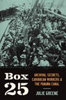 Box 25: Archival Secrets, Caribbean Workers, and the Panama Canal - Julie Greene - 9781469679471
