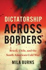 Dictatorship Across Borders: Brazil, Chile, and the South American Cold War - Mila Burns - 9781469689623
