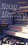 Noisy Memory: Recording Sound, Performing Archives - Brian Harnetty - 9781469691336