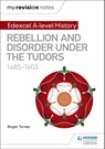 My Revision Notes: Edexcel A-level History: Rebellion and disorder under the Tudors, 1485-1603 - Roger Turvey - 9781471876615