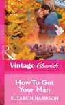 How To Get Your Man (Mills & Boon Vintage Cherish) - Elizabeth Harbison - 9781472081407