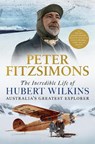 The Incredible Life of Hubert Wilkins - Peter FitzSimons - 9781472131461