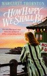 How Happy We Shall Be - Margaret Thornton - 9781472205179