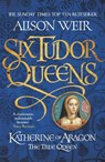 Six Tudor Queens: Katherine of Aragon, The True Queen - Alison Weir - 9781472227515