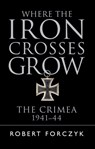 Where the Iron Crosses Grow - Robert Forczyk - 9781472816788