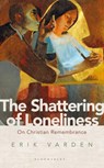 The Shattering of Loneliness - Fr Erik Varden - 9781472953285