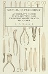 Manual of Taxidermy - A Complete Guide in Collecting and Preserving Birds and Mammals - C J Maynard - 9781473327917