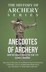 Anecdotes of Archery - From The Earliest Ages to the Year 1791 - Including an Account of the Principle Existing Societies of Archers, Life of the Renowned Robin Hood, and a Glossary of Terms Used in Archery (History of Archery Series) - Alfred E. Hargrove - 9781473329188