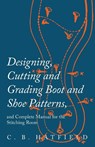 Designing, Cutting and Grading Boot and Shoe Patterns, and Complete Manual for the Stitching Room - C B Hatfield - 9781473338272