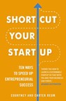 Shortcut Your Startup: Ten Ways to Speed Up Entrepreneurial Success - Courtney & Carter Reum - 9781473558953