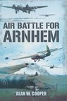 Air Battle for Arnhem - Alan W. Cooper - 9781473811683