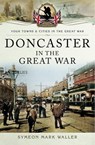 Doncaster in the Great War - Symeon Mark Waller - 9781473838246