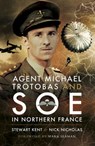 Agent Michael Trotobas and SOE in Northern France - Stewart Kent ; Nick Nicholas - 9781473851641