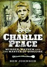 Charlie Peace: Murder, Mayhem and the Master of Disguise - Ben Johnson - 9781473862982