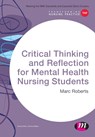 Critical Thinking and Reflection for Mental Health Nursing Students - ROBERTS,  Marc - 9781473913127