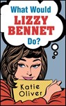 What Would Lizzy Bennet Do? (The Jane Austen Factor, Book 1) - Katie Oliver - 9781474047425