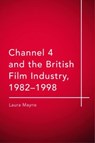 Channel 4 and the British Film Industry, 1982-1998 - Laura (Lecturer in Film and Media Mayne - 9781474437288