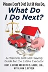 Please Don't Die, But if You Do, What Do I Do Next? - Keith S Grube Esq ; Kurt J Grube - 9781475282191