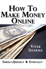 How to Make Money Online - Surely, Quickly and Ethically - Vivek Sharma - 9781476105987