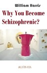 Why You Become Schizophrenic? - William Harris - 9781476119380
