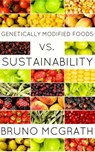 Genetically Modified Foods vs. Sustainability - Bruno McGrath - 9781476173825