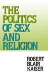 The Politics of Sex and Religion - Robert Blair Kaiser - 9781476440903