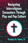 Navigating Interreligious Encounters Through Play and Pop Culture - Gregory D Jones - 9781476698144