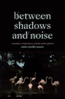 Between Shadows and Noise - Amber Jamilla Musser - 9781478030096