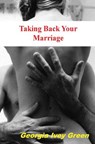 Taking Back Your Marriage: How To Get Your husband to Fall in Love with You (Again) - Georgia Ivey Green - 9781478234937