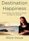 Destination Happiness: Everything You Need to Know to Stay on Course! - Alice Inoue - 9781479263424