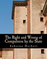 The Right and Wrong of Compulsion by the State (Large Print Edition): A Statement of the Moral Principles of the Party of Individual Liberty, and the - Auberon Herbert - 9781479361052