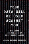 Your Data Will Be Used Against You: Policing in the Age of Self-Surveillance - Andrew Guthrie Ferguson - 9781479838288