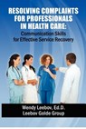 Resolving Complaints for Professionals in Health Care - Wendy Leebov Ed D. - 9781480072534