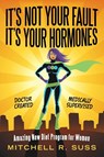 It's Not Your Fault It's Your Hormones - Mitchell R Suss - 9781480875722