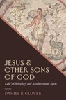 Jesus and Other Sons of God: Luke's Christology and Mediterranean Myth - Daniel B. Glover - 9781481322089