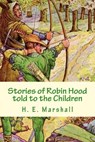 Stories of Robin Hood told to the Children - H. E. Marshall - 9781482037340