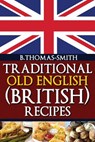 TRADITIONAL OLD ENGLISH BRITISH RECIPE - Bettina Thomas-Smith - 9781483918662
