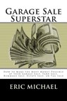 Garage Sale Superstar: How to Make the Most Money Possible at your Garage Sale, Yard Sale, Rummage Sale, Estate Sale, or Tag Sale - Eric Michael - 9781484193563