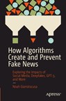 How Algorithms Create and Prevent Fake News - Noah Giansiracusa - 9781484271544