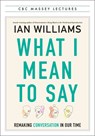 What I Mean to Say: Remaking Conversation in Our Time - Ian Williams - 9781487013424