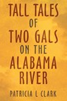Tall Tales of Two Gals on the Alabama River - Patricia L Clark - 9781489733375