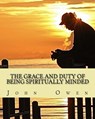 The Grace and Duty of Being Spiritually Minded - John Owen - 9781490526218