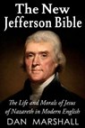The New Jefferson Bible: The Life and Morals of Jesus of Nazareth in Modern English - Dan Marshall - 9781490549972