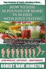 How to Lose 30 Pounds (Or More) in 30 Days With Juice Fasting - Robert Dave Johnston - 9781492761921